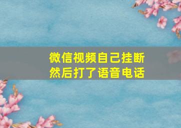 微信视频自己挂断然后打了语音电话