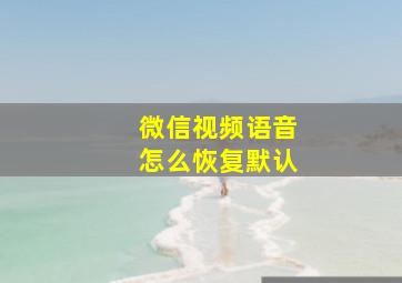 微信视频语音怎么恢复默认