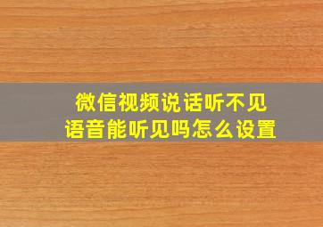 微信视频说话听不见语音能听见吗怎么设置