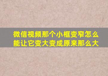 微信视频那个小框变窄怎么能让它变大变成原来那么大