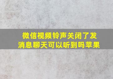 微信视频铃声关闭了发消息聊天可以听到吗苹果