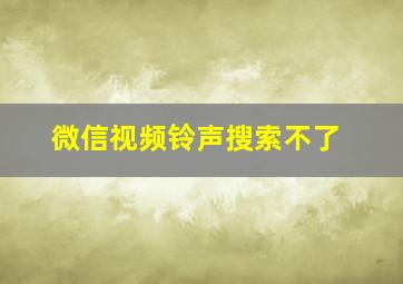 微信视频铃声搜索不了