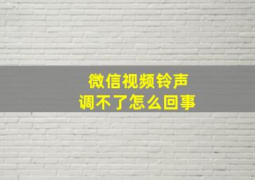 微信视频铃声调不了怎么回事