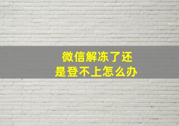 微信解冻了还是登不上怎么办