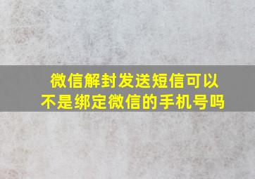 微信解封发送短信可以不是绑定微信的手机号吗