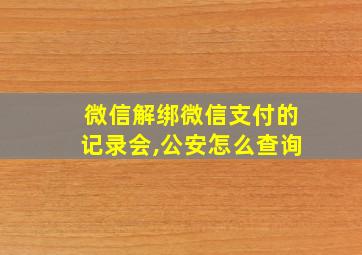 微信解绑微信支付的记录会,公安怎么查询