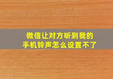 微信让对方听到我的手机铃声怎么设置不了