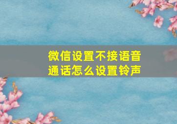 微信设置不接语音通话怎么设置铃声