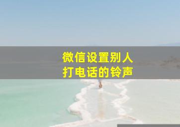 微信设置别人打电话的铃声