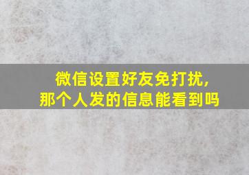 微信设置好友免打扰,那个人发的信息能看到吗