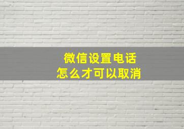 微信设置电话怎么才可以取消