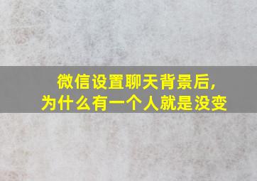 微信设置聊天背景后,为什么有一个人就是没变