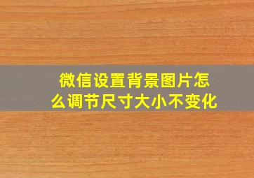 微信设置背景图片怎么调节尺寸大小不变化