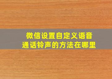 微信设置自定义语音通话铃声的方法在哪里