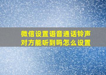 微信设置语音通话铃声对方能听到吗怎么设置