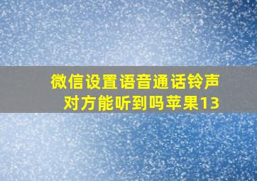 微信设置语音通话铃声对方能听到吗苹果13