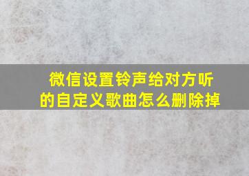 微信设置铃声给对方听的自定义歌曲怎么删除掉