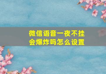 微信语音一夜不挂会爆炸吗怎么设置