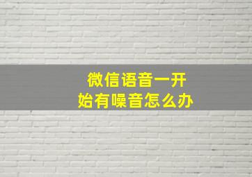 微信语音一开始有噪音怎么办