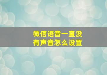 微信语音一直没有声音怎么设置