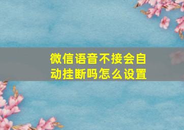 微信语音不接会自动挂断吗怎么设置