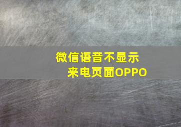 微信语音不显示来电页面OPPO