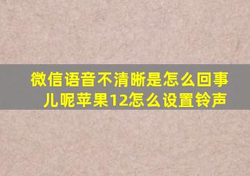 微信语音不清晰是怎么回事儿呢苹果12怎么设置铃声