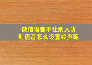 微信语音不让别人听到语音怎么设置铃声呢