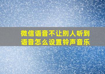 微信语音不让别人听到语音怎么设置铃声音乐