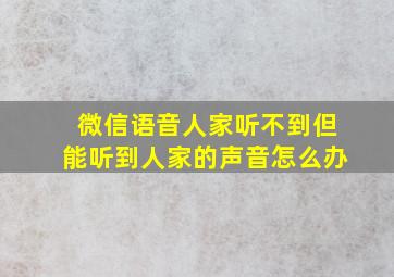 微信语音人家听不到但能听到人家的声音怎么办