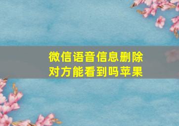 微信语音信息删除对方能看到吗苹果