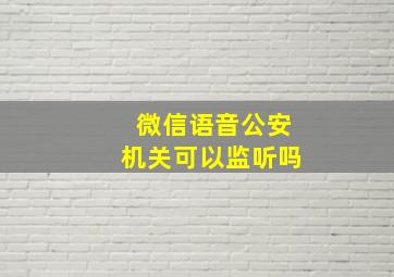 微信语音公安机关可以监听吗