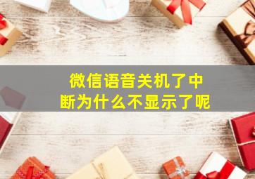 微信语音关机了中断为什么不显示了呢