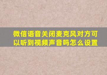 微信语音关闭麦克风对方可以听到视频声音吗怎么设置