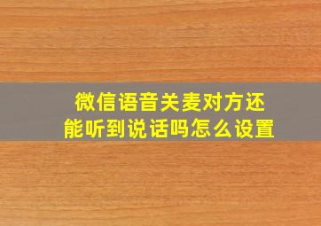 微信语音关麦对方还能听到说话吗怎么设置