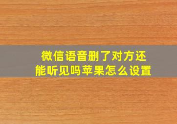 微信语音删了对方还能听见吗苹果怎么设置