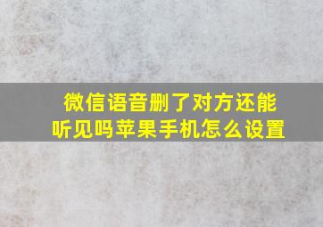 微信语音删了对方还能听见吗苹果手机怎么设置