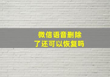 微信语音删除了还可以恢复吗