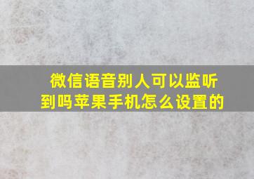 微信语音别人可以监听到吗苹果手机怎么设置的