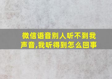 微信语音别人听不到我声音,我听得到怎么回事