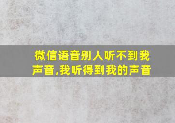 微信语音别人听不到我声音,我听得到我的声音