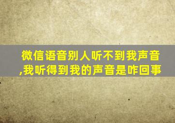 微信语音别人听不到我声音,我听得到我的声音是咋回事