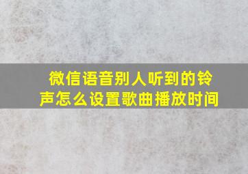 微信语音别人听到的铃声怎么设置歌曲播放时间