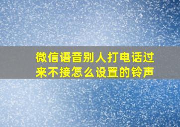 微信语音别人打电话过来不接怎么设置的铃声