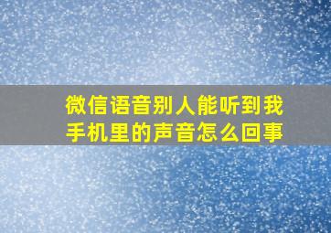 微信语音别人能听到我手机里的声音怎么回事