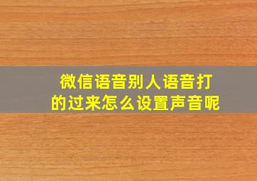 微信语音别人语音打的过来怎么设置声音呢