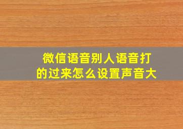 微信语音别人语音打的过来怎么设置声音大