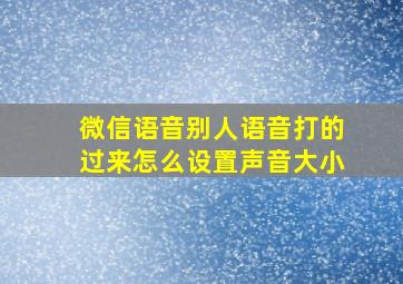 微信语音别人语音打的过来怎么设置声音大小