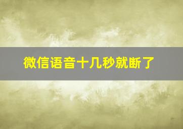 微信语音十几秒就断了