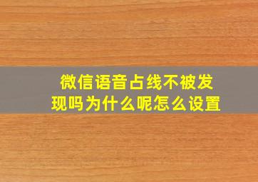 微信语音占线不被发现吗为什么呢怎么设置